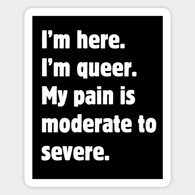 I'm here. I'm queer. My pain is moderate to severe. Magnet by Meow Meow Designs